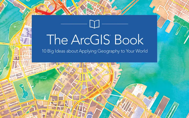 The ArcGIS Book: 10 Big Ideas about Applying Geography to Your World