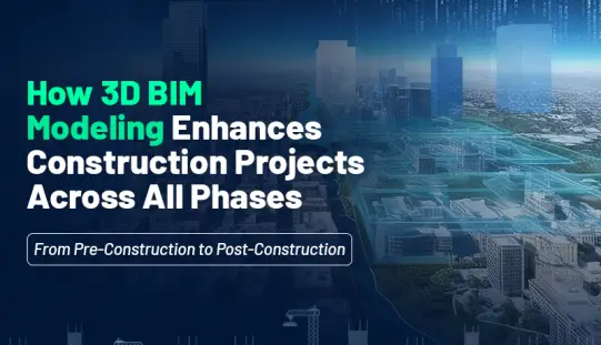 How 3D BIM Modeling Enhances Construction Projects Across All Phases: From Pre-Construction to Post-Construction