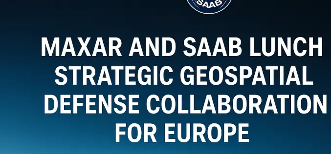 Maxar-Saab Geospatial Defense Collaboration Boosts European Capabilities