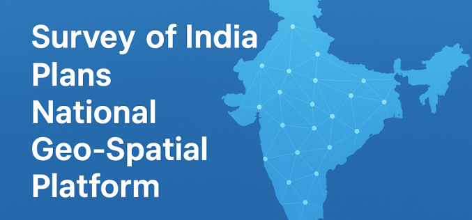 Survey of India Moves to Build a National Geo-Spatial Platform