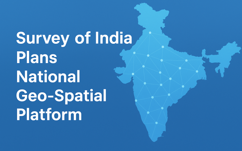 Survey of India Moves to Build a National Geo-Spatial Platform